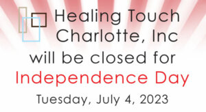 Healing Touch Charlotte will be closed for Independence Day Tuesday, July 4, 2023 Have a safe holiday!